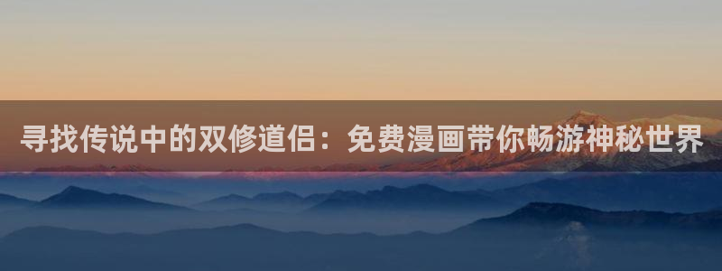 养敌为患奇漫屋漫画：寻找传说中的双修道侣：免费漫画带你畅游神秘世界