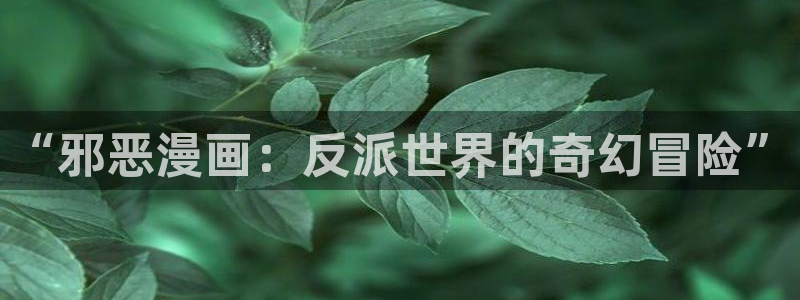 一念永恒漫画奇漫屋：“邪恶漫画：反派世界的奇幻冒险”