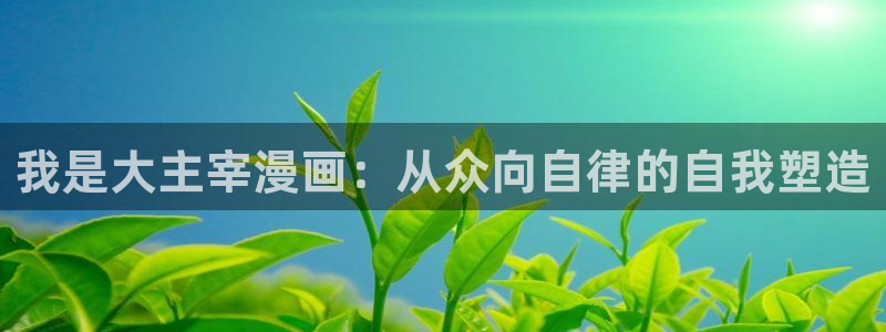 宦妃天下漫画免费观看下拉式奇漫屋：我是大主宰漫画：从众向自律的自我塑造