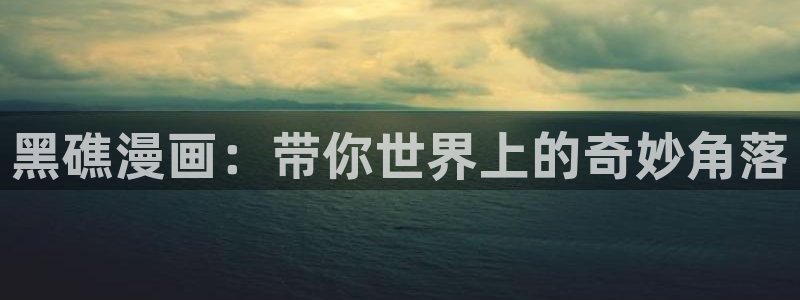 养敌为患漫画奇漫屋：黑礁漫画：带你世界上的奇妙角落