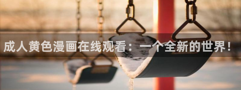 撒野漫画下拉式奇漫屋：成人黄色漫画在线观看：一个全新的世界！