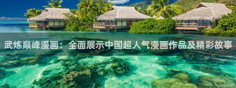 水边之夜奇漫屋：武炼巅峰漫画：全面展示中国超人气漫画作品及精彩故事